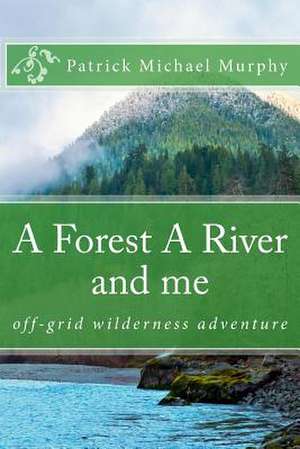 A Forest a River and Me de Patrick Michael Murphy