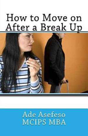 How to Move on After a Break Up de Ade Asefeso McIps Mba