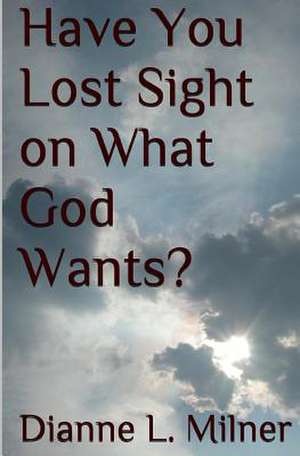 Have You Lost Sight on What God Wants? de Dianne L. Milner