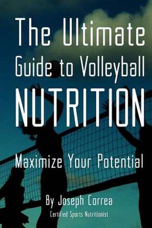 The Ultimate Guide to Volleyball Nutrition de Correa (Certified Sports Nutritionist)