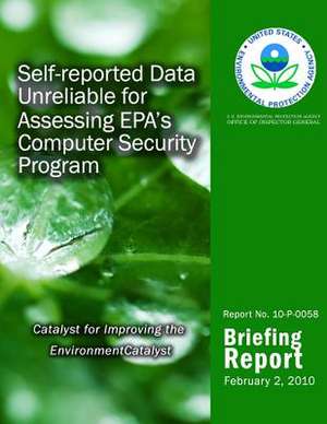 Self-Reported Data Unreliable for Assessing EPA?S Computer Security Program de U. S. Environmental Protection Agency