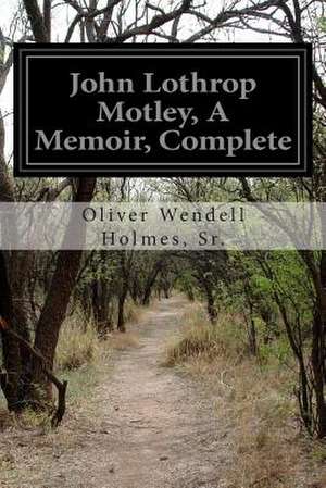 John Lothrop Motley, a Memoir, Complete de Sr. Oliver Wendell Holmes