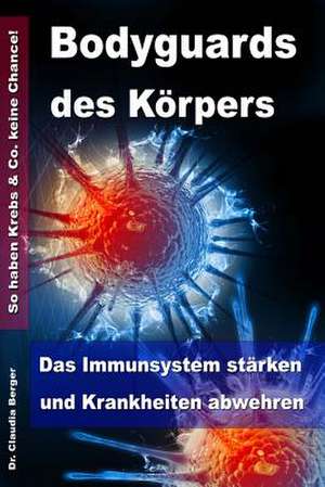 Bodyguards Des Korpers - Das Immunsystem Starken Und Krankheiten Abwehren - So Haben Krebs & Co. Keine Chance! de Dr Claudia Berger