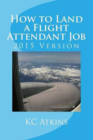 How to Land a Flight Attendant Job de Kc Atkins