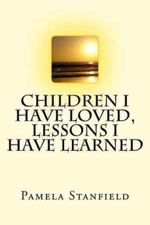 Children I Have Loved, Lessons I Have Learned de Pamela Stanfield