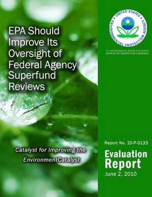 EPA Should Improve Its Oversight of Federal Agency Superfund Reviews de U. S. Environmental Protection Agency