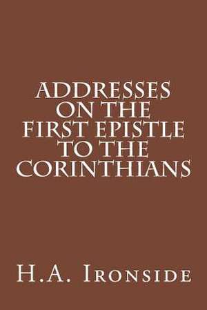 Addresses on the First Epistle to the Corinthians de H. a. Ironside