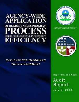 Agency-Wide Application of Region 7 Npdes Program Process Improvements Could Increase EPA Efficiency de U. S. Environmental Protection Agency