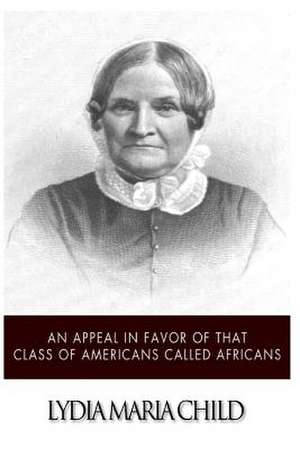 An Appeal in Favor of That Class of Americans Called Africans de Lydia Maria Child