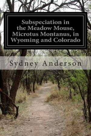 Subspeciation in the Meadow Mouse, Microtus Montanus, in Wyoming and Colorado de Sydney Anderson