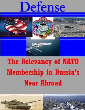 The Relevancy of NATO Membership in Russia's Near Abroad de U. S. Army War College