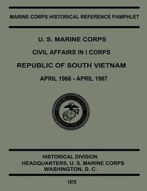 U.S. Marine Corps Civil Affairs in I Corps Republic of South Vietnam, April 1966 to April 1967 de Usmcr Captain William D. Parker