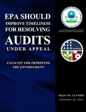 EPA Should Improve Timeliness for Resolving Audits Under Appeal de U. S. Environmental Protection Agency