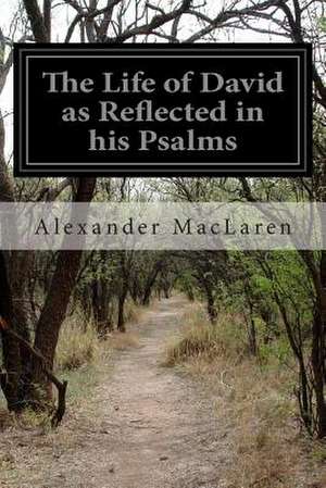 The Life of David as Reflected in His Psalms de Alexander MacLaren