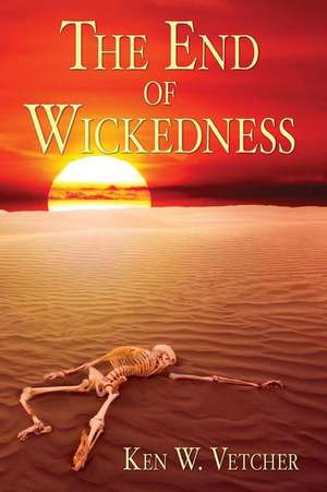 The End of Wickedness de Ken W. Vetcher