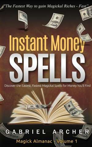 Instant Money Spells - Money Magick That Works! Easy Spells for Beginners Learning Money Magick de Gabriel Archer