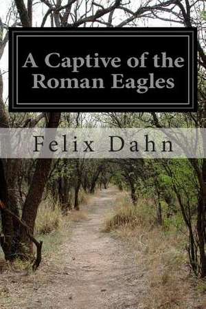 A Captive of the Roman Eagles de Felix Dahn