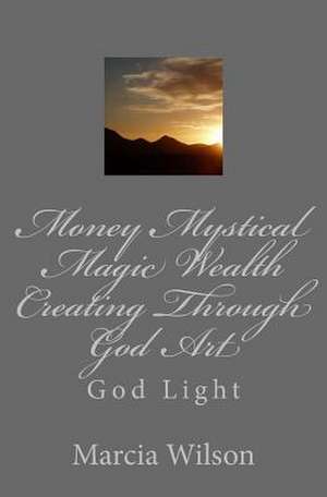 Money Mystical Magic Wealth Creating Through God Art de Marcia Wilson