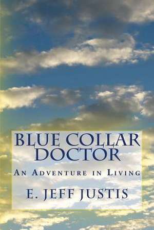 Blue Collar Doctor de Dr E. Jeff Justis