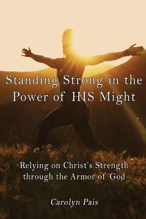 Standing Strong in the Power of His Might de Carolyn Pais