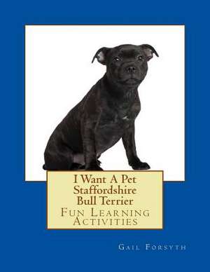 I Want a Pet Staffordshire Bull Terrier de Gail Forsyth