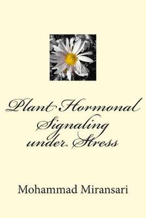 Plant Hormonal Signaling Under Stress de Prof Mohammad Miransari