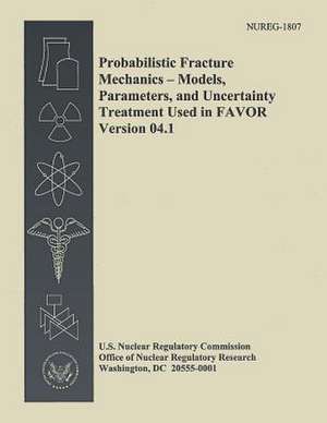 Probabilistic Fracture Mechanics - Models, Parameters, and Uncertainty Treatment Used in Favor Version 04.1 de U. S. Nuclear Regulatory Commission