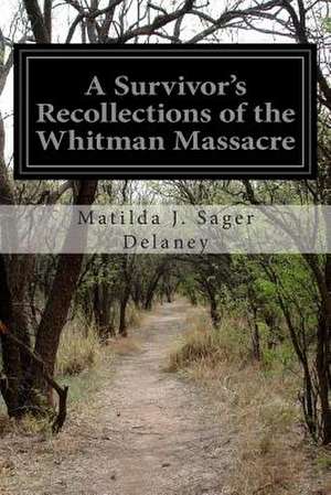 A Survivor's Recollections of the Whitman Massacre de Matilda J. Sager Delaney