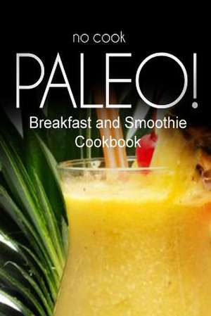 No-Cook Paleo! - Breakfast and Smoothie Cookbook de Ben Plus Publishing No-Cook Paleo Series