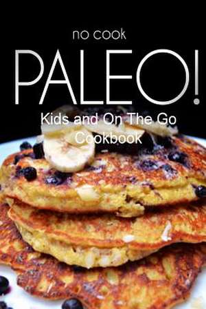 No-Cook Paleo! - Kids and on the Go Cookbook de Ben Plus Publishing No-Cook Paleo Series