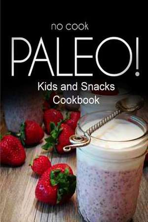 No-Cook Paleo! - Kids and Snacks Cookbook de Ben Plus Publishing No-Cook Paleo Series