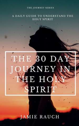 The 30-Day Journey in the Holy Spirit de Jamie Rauch