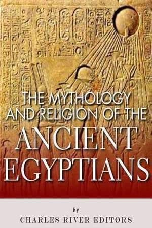 The Mythology and Religion of the Ancient Egyptians de Charles River Editors