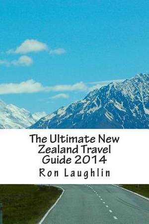 The Ultimate New Zealand Travel Guide 2014 de Ron Laughlin