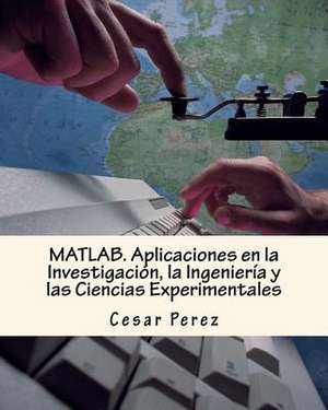 MATLAB. Aplicaciones En La Investigacion, La Ingenieria y Las Ciencias Experimentales de Cesar Perez