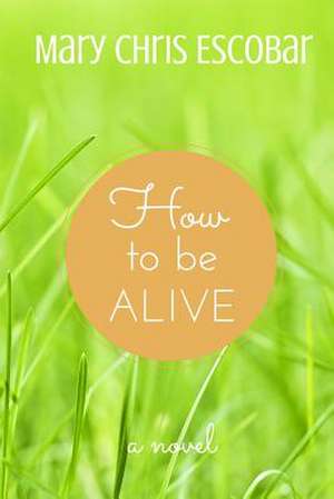 How to Be Alive de Mary Chris Escobar