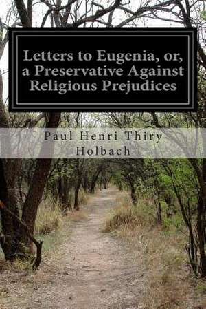 Letters to Eugenia, Or, a Preservative Against Religious Prejudices de Paul Henri Thiry Holbach