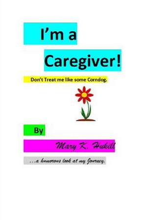 I'm a Caregiver! Don't Treat Me Like Some Corndog. de Miss Mary K. Hukill