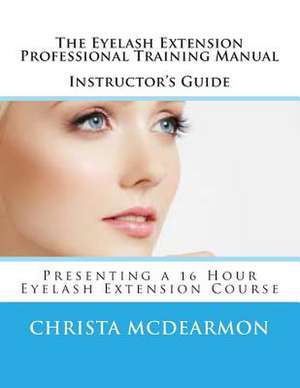 The Eyelash Extension Professional Training Manual Instructor's Guide de Christa McDearmon