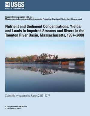 Nutrient and Sediment Concentrations, Yields, and Loads in Impaired Streams and Rivers in the Taunton River Basin, Massachusetts, 1997?2008 de Jeffrey R. Barbaro