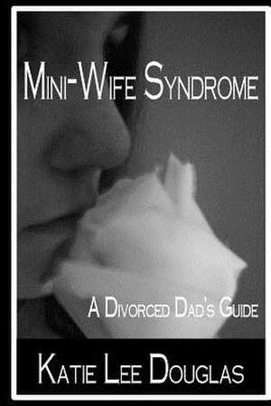 Mini-Wife Syndrome - A Divorced Dad's Guide de Katie Lee Douglas