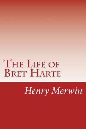 The Life of Bret Harte de Merwin, Henry Childs