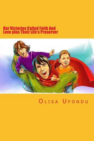 Our Victories Called Faith and Love Plus Their Life's Preserver de Olisa Ufondu Dr