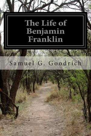 The Life of Benjamin Franklin de Samuel G. Goodrich