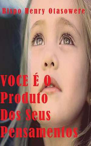 Voce E O Produto DOS Seus Pensamentos de Bispo Henry Otasowere