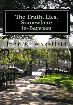 The Truth, Lies, Somewhere In-Between de John R. Wakefield