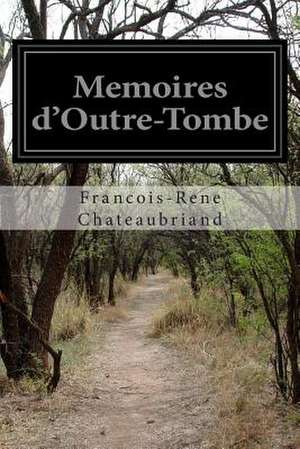 Memoires D'Outre-Tombe de Francois Rene De Chateaubriand