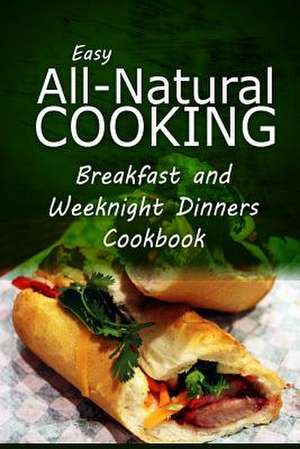 Easy All-Natural Cooking - Breakfast and Weeknight Dinners Cookbook de Easy Healthy Recipes Made with Natural I.