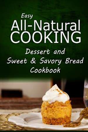 Easy All-Natural Cooking - Dessert and Sweet & Savory Breads Cookbook de Easy All-Natural Cooking