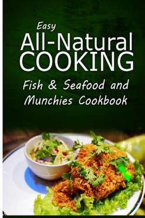 Easy All-Natural Cooking - Fish & Seafood and Munchies Cookbook de Easy All-Natural Cooking